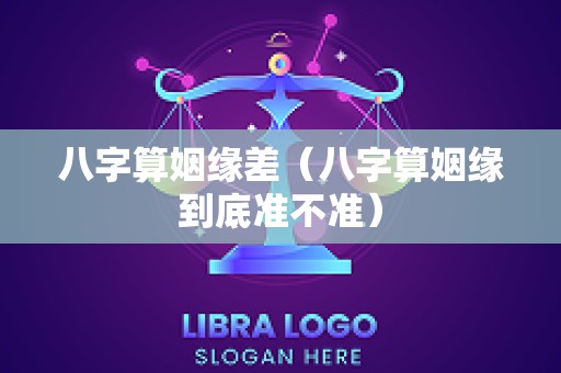 八字算姻缘差（八字算姻缘到底准不准）