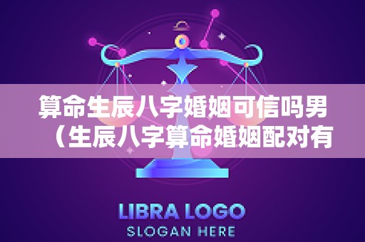 算命生辰八字婚姻可信吗男（生辰八字算命婚姻配对有用吗）