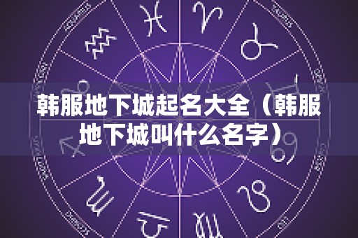 韩服地下城起名大全（韩服地下城叫什么名字）