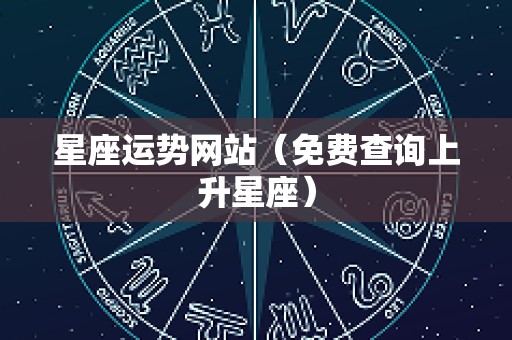 星座运势网站（免费查询上升星座）