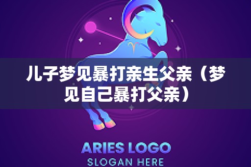 儿子梦见暴打亲生父亲（梦见自己暴打父亲）