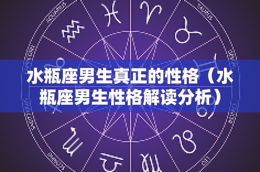 水瓶座男生真正的性格（水瓶座男生性格解读分析）