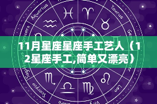 11月星座星座手工艺人（12星座手工,简单又漂亮）