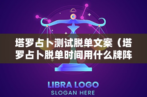 塔罗占卜测试脱单文案（塔罗占卜脱单时间用什么牌阵）