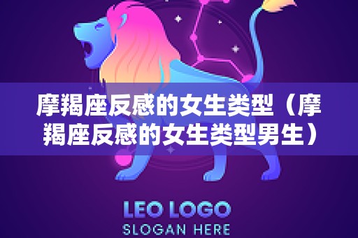 摩羯座反感的女生类型（摩羯座反感的女生类型男生）