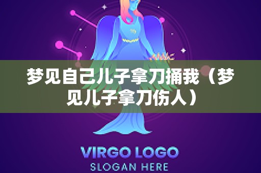 梦见自己儿子拿刀捅我（梦见儿子拿刀伤人）
