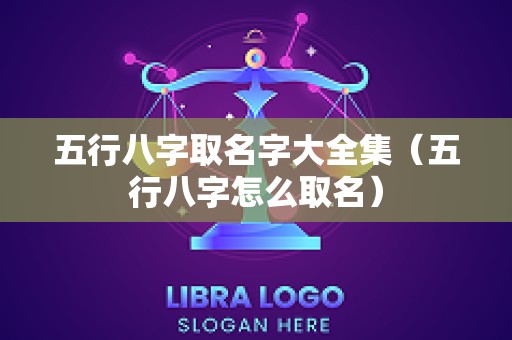 五行八字取名字大全集（五行八字怎么取名）