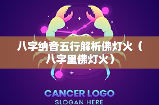 八字纳音五行解析佛灯火（八字里佛灯火）