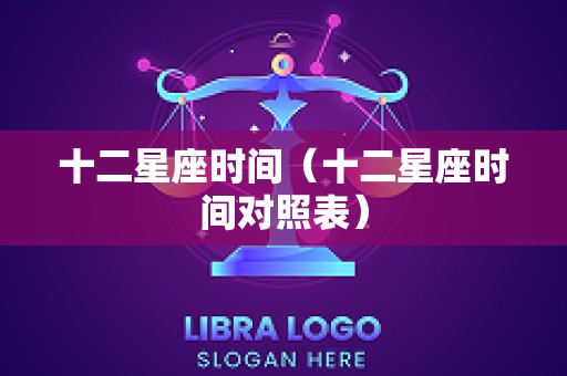 十二星座时间（十二星座时间对照表）
