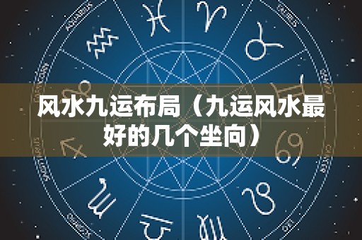 风水九运布局（九运风水最好的几个坐向）