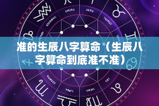 准的生辰八字算命（生辰八字算命到底准不准）