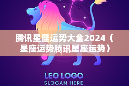 腾讯星座运势大全2024（星座运势腾讯星座运势）