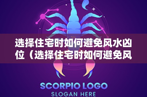 选择住宅时如何避免风水凶位（选择住宅时如何避免风水凶位的发生）