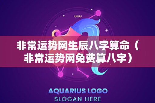 非常运势网生辰八字算命（非常运势网免费算八字）