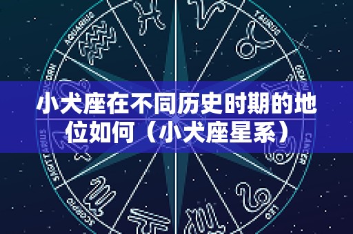小犬座在不同历史时期的地位如何（小犬座星系）