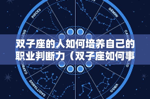 双子座的人如何培养自己的职业判断力（双子座如何事业成功）
