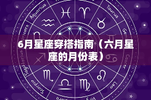 6月星座穿搭指南（六月星座的月份表）