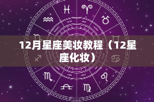 12月星座美妆教程（12星座化妆）