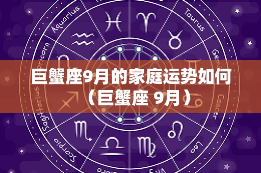 巨蟹座9月的家庭运势如何（巨蟹座 9月）