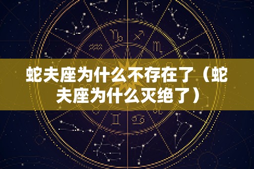 蛇夫座为什么不存在了（蛇夫座为什么灭绝了）