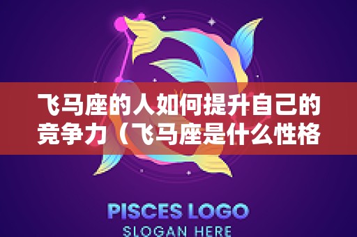 飞马座的人如何提升自己的竞争力（飞马座是什么性格）
