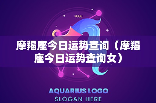 摩羯座今日运势查询（摩羯座今日运势查询女）