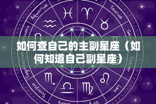 如何查自己的主副星座（如何知道自己副星座）