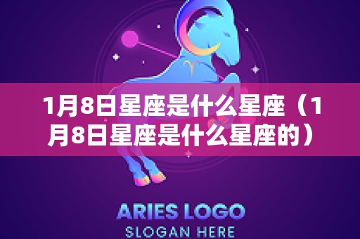 1月8日星座是什么星座（1月8日星座是什么星座的）