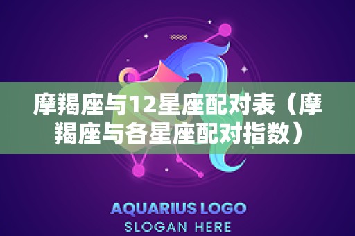 摩羯座与12星座配对表（摩羯座与各星座配对指数）