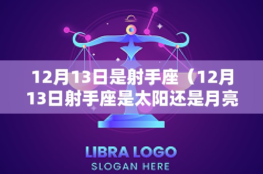 12月13日是射手座（12月13日射手座是太阳还是月亮）
