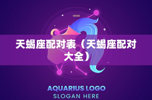 天蝎座配对表（天蝎座配对大全）