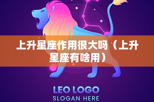 上升星座作用很大吗（上升星座有啥用）