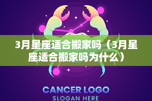 3月星座适合搬家吗（3月星座适合搬家吗为什么）