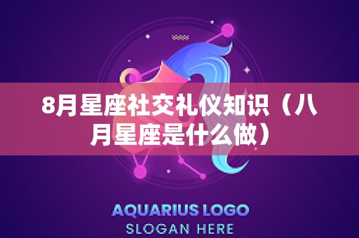 8月星座社交礼仪知识（八月星座是什么做）
