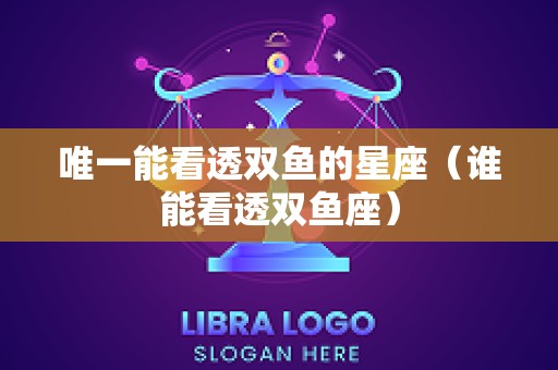 唯一能看透双鱼的星座（谁能看透双鱼座）