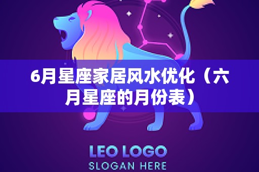 6月星座家居风水优化（六月星座的月份表）