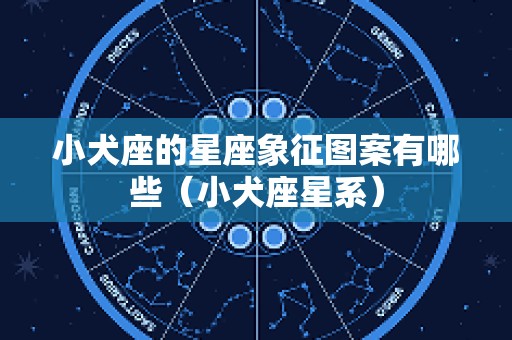小犬座的星座象征图案有哪些（小犬座星系）