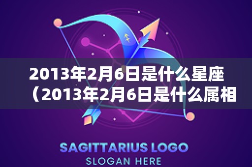 2013年2月6日是什么星座（2013年2月6日是什么属相）