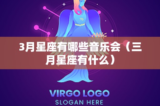 3月星座有哪些音乐会（三月星座有什么）