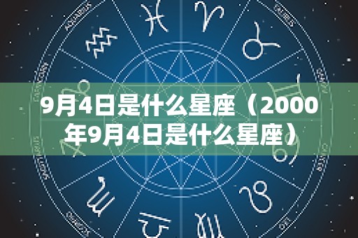 9月4日是什么星座（2000年9月4日是什么星座）