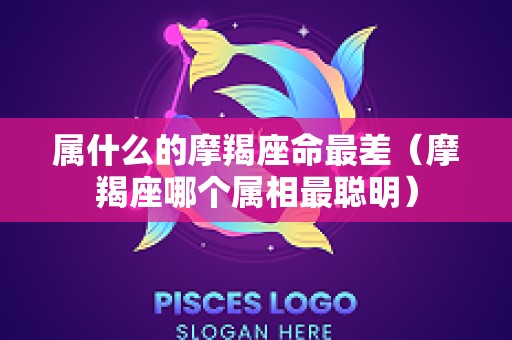 属什么的摩羯座命最差（摩羯座哪个属相最聪明）
