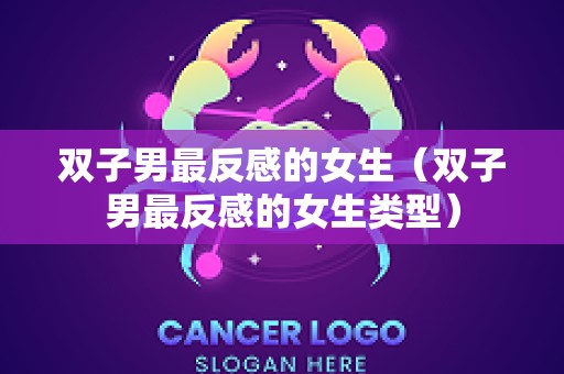 双子男最反感的女生（双子男最反感的女生类型）