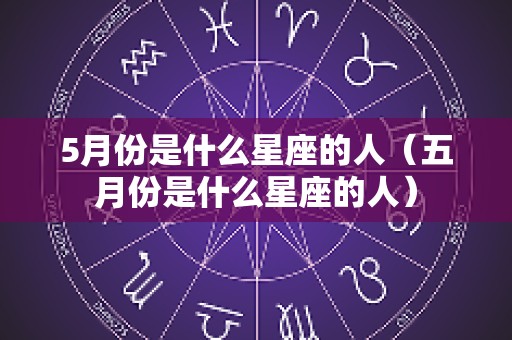 5月份是什么星座的人（五月份是什么星座的人）