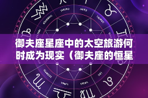 御夫座星座中的太空旅游何时成为现实（御夫座的恒星）