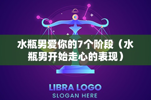 水瓶男爱你的7个阶段（水瓶男开始走心的表现）