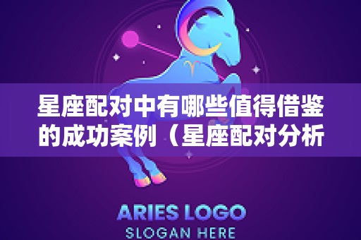 星座配对中有哪些值得借鉴的成功案例（星座配对分析的准吗）