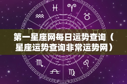 第一星座网每日运势查询（星座运势查询非常运势网）