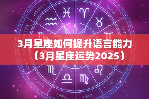 3月星座如何提升语言能力（3月星座运势2025）