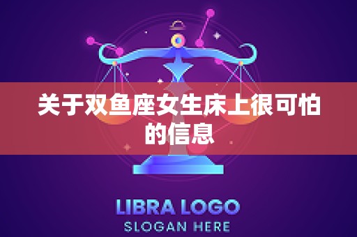 关于双鱼座女生床上很可怕的信息