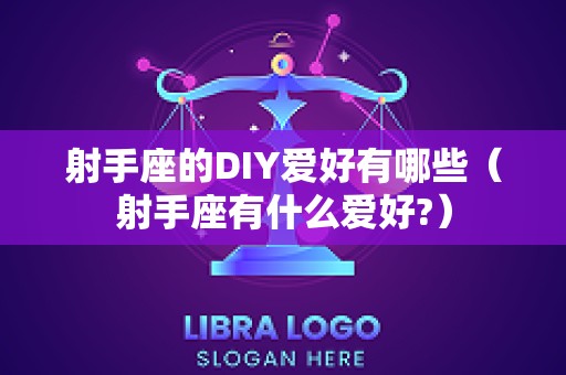 射手座的DIY爱好有哪些（射手座有什么爱好?）